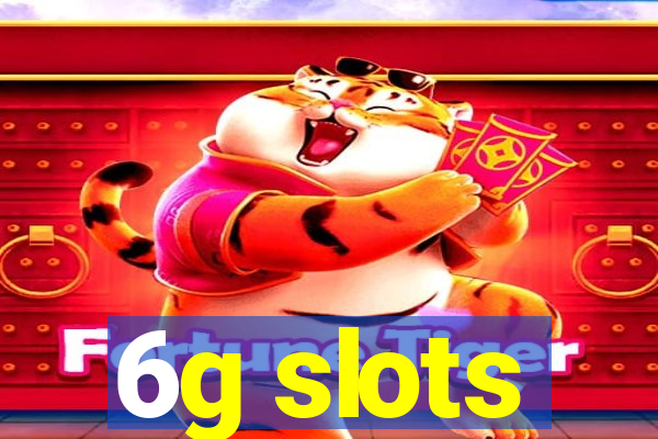 6g slots